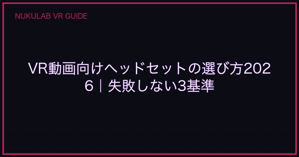 VR動画向けヘッドセットの選び方2026｜失敗しない3基準