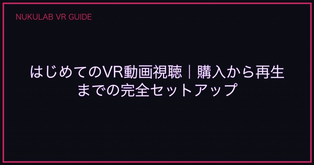 はじめてのVR動画視聴｜購入から再生までの完全セットアップ