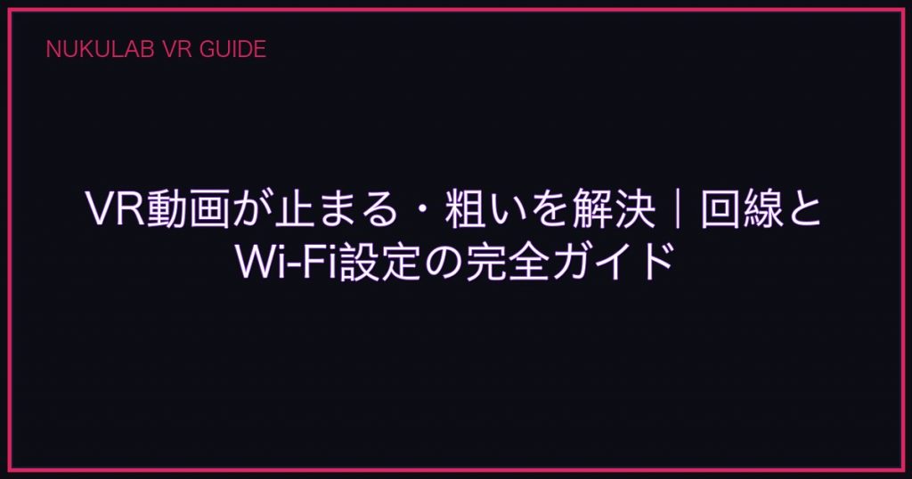 VR動画が止まる・粗いを解決｜回線とWi-Fi設定の完全ガイド