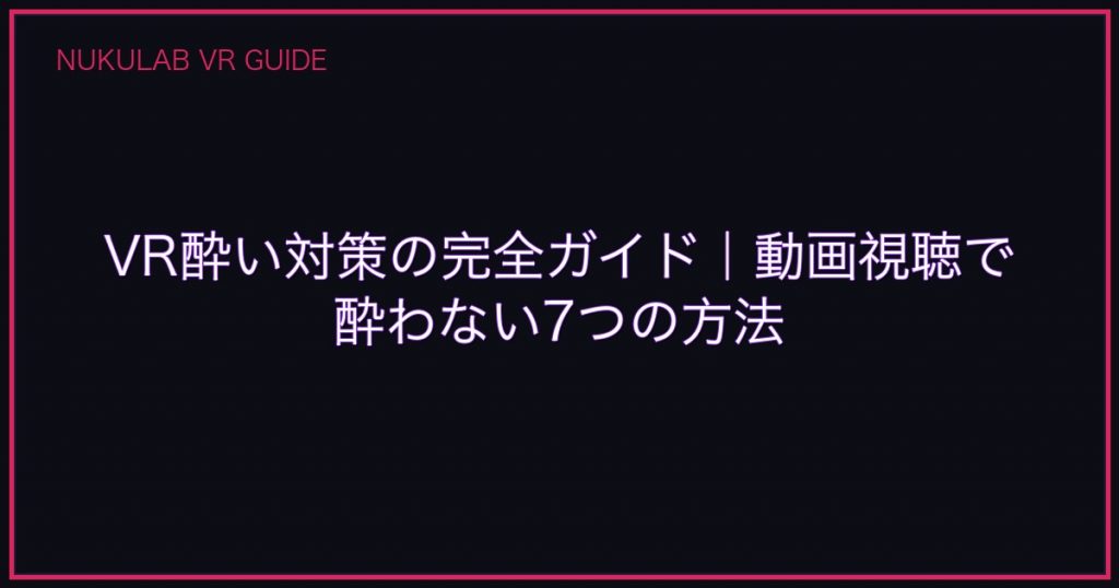 VR酔い対策の完全ガイド｜動画視聴で酔わない7つの方法