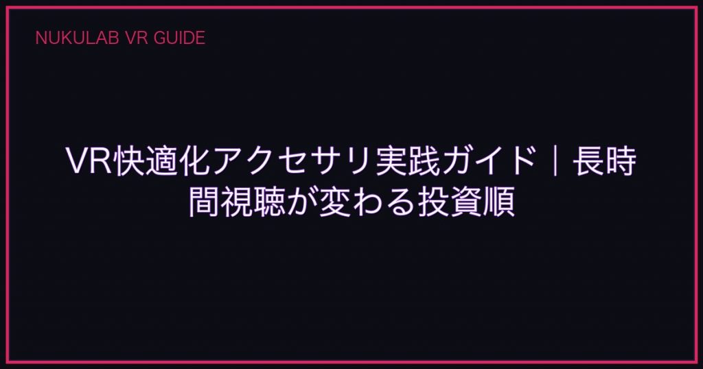 VR快適化アクセサリ実践ガイド｜長時間視聴が変わる投資順